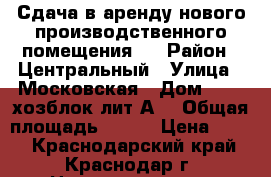 Сдача в аренду нового производственного помещения . › Район ­ Центральный › Улица ­ Московская › Дом ­ 2 , хозблок лит.А1 › Общая площадь ­ 160 › Цена ­ 350 - Краснодарский край, Краснодар г. Недвижимость » Помещения аренда   